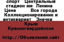 19.1) спорт : Центральный стадион им. Ленина › Цена ­ 899 - Все города Коллекционирование и антиквариат » Значки   . Крым,Красногвардейское